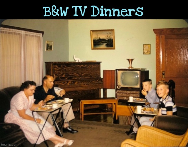 Black and White TV dinners | B&W TV Dinners | image tagged in black a denote tv  dinners | made w/ Imgflip meme maker