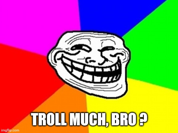 Troll much, bro ? | image tagged in memes,troll face colored | made w/ Imgflip meme maker