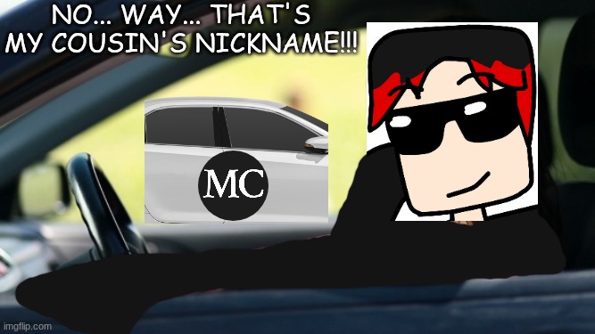 This actually happened so i recreated the same scenario but with William. | NO... WAY... THAT'S MY COUSIN'S NICKNAME!!! | image tagged in woman car window get in loser,mc,william,name soundalikes | made w/ Imgflip meme maker