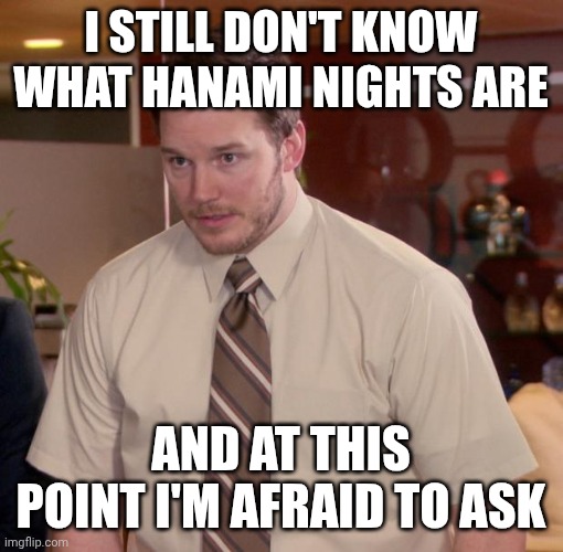 Afraid To Ask Andy Meme | I still don't know what Hanami Nights are; And at this point I'm afraid to ask | image tagged in memes,afraid to ask andy | made w/ Imgflip meme maker