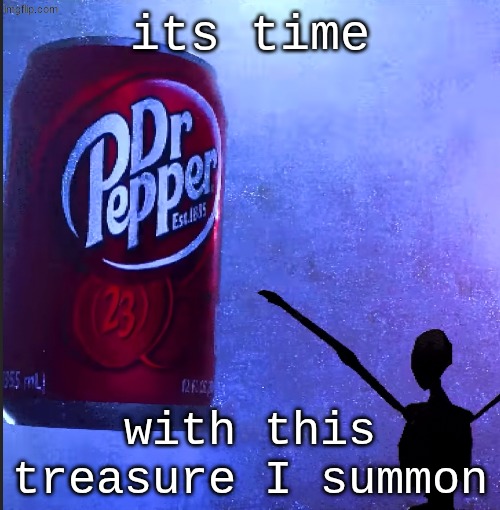 IRL friend, crackhead, owo-owo | its time; with this treasure I summon | image tagged in dr pepper | made w/ Imgflip meme maker