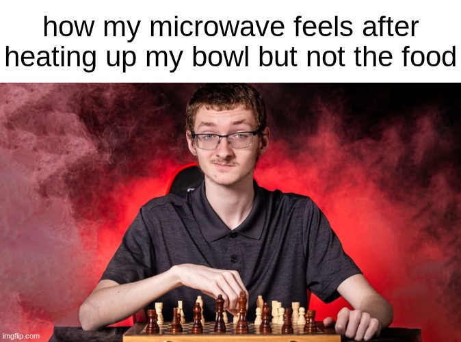 how my microwave feels after heating up my bowl but not the food | image tagged in blank white template,smirking chess guy | made w/ Imgflip meme maker