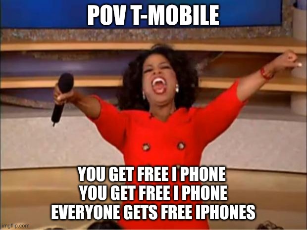T-mobile ad | pov t-mobile; you get free I phone 
you get free I phone
everyone gets free iphones | image tagged in memes,oprah you get a | made w/ Imgflip meme maker
