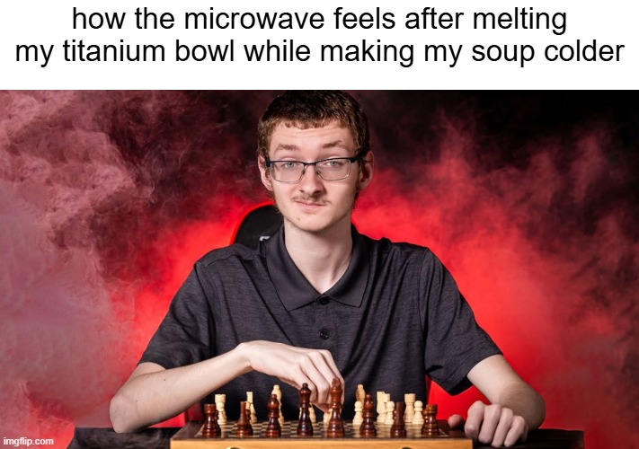 Smirking Chess Guy | how the microwave feels after melting my titanium bowl while making my soup colder | image tagged in smirking chess guy | made w/ Imgflip meme maker