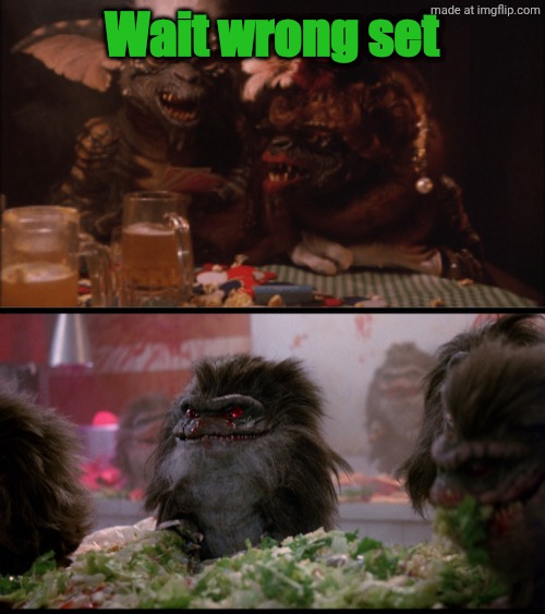 Wait wrong set | image tagged in gremlins_47-300x169 png,critters,gremlins | made w/ Imgflip meme maker