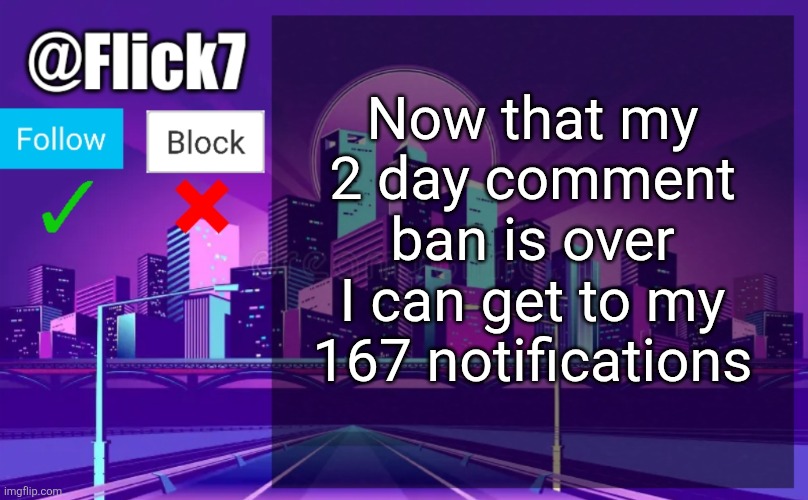 At least its fun | Now that my 2 day comment ban is over I can get to my 167 notifications | image tagged in flick7 announcement template | made w/ Imgflip meme maker