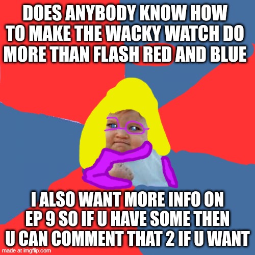 Success Kid | does anybody know how to make the wacky watch do more than flash red and blue; I also want more info on ep 9 so if u have some then u can comment that 2 if u want | image tagged in memes,success kid | made w/ Imgflip meme maker