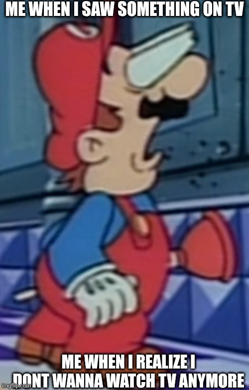 Shocked Mario | Me when I saw something on tv; Me when i realize I dont wanna watch TV anymore | image tagged in shocked mario | made w/ Imgflip meme maker
