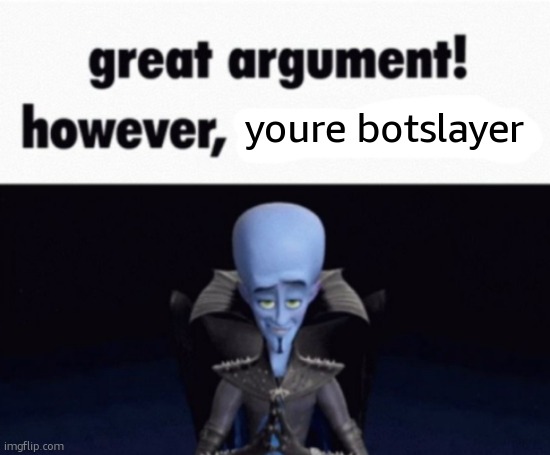 great argument! however, x | youre botslayer | image tagged in great argument however x | made w/ Imgflip meme maker