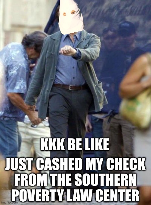 Gimmie Dat | Kkk be like; Just cashed my check
From the southern poverty law center | image tagged in dicaprio walking,leftists,liberals,democratic socialism,hate,racism | made w/ Imgflip meme maker