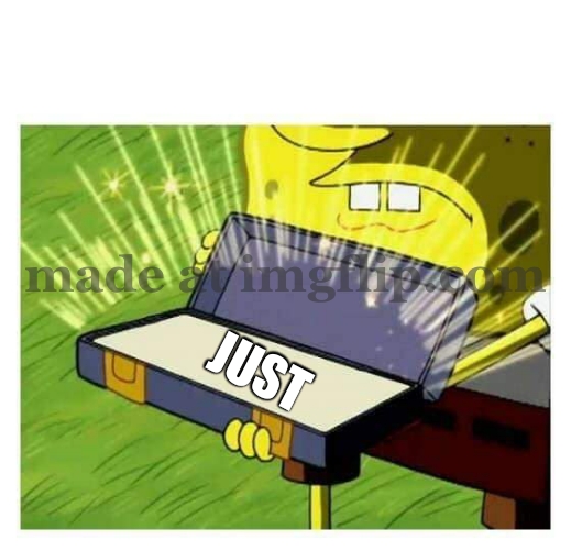 Spongebob box | just | image tagged in spongebob box | made w/ Imgflip meme maker