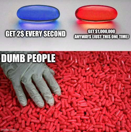 BRO | Get 2$ every second; Get $1,000,000 anyways (just this one time); Dumb people | image tagged in blue or red pill | made w/ Imgflip meme maker