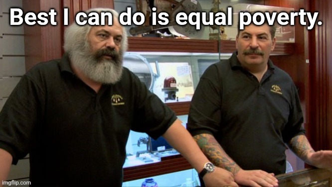 Karl Marx on Pawn Stars | Best I can do is equal poverty. | image tagged in karl marx on pawn stars | made w/ Imgflip meme maker