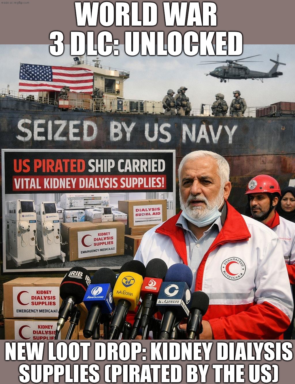 US: "We’re just stopping Iran’s war machine."; Also US: pirates a ship carrying kidney dialysis supplies | WORLD WAR 3 DLC: UNLOCKED; NEW LOOT DROP: KIDNEY DIALYSIS SUPPLIES (PIRATED BY THE US) | image tagged in us israel iran war world war 3 dlc,medical,iran,update,piracy,world war 3 | made w/ Imgflip meme maker