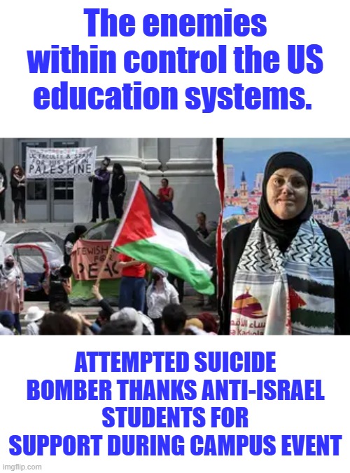 The enemies within control the US education systems. Attempted suicide bomber thanks anti-Israel students for support during campus event | made w/ Imgflip meme maker