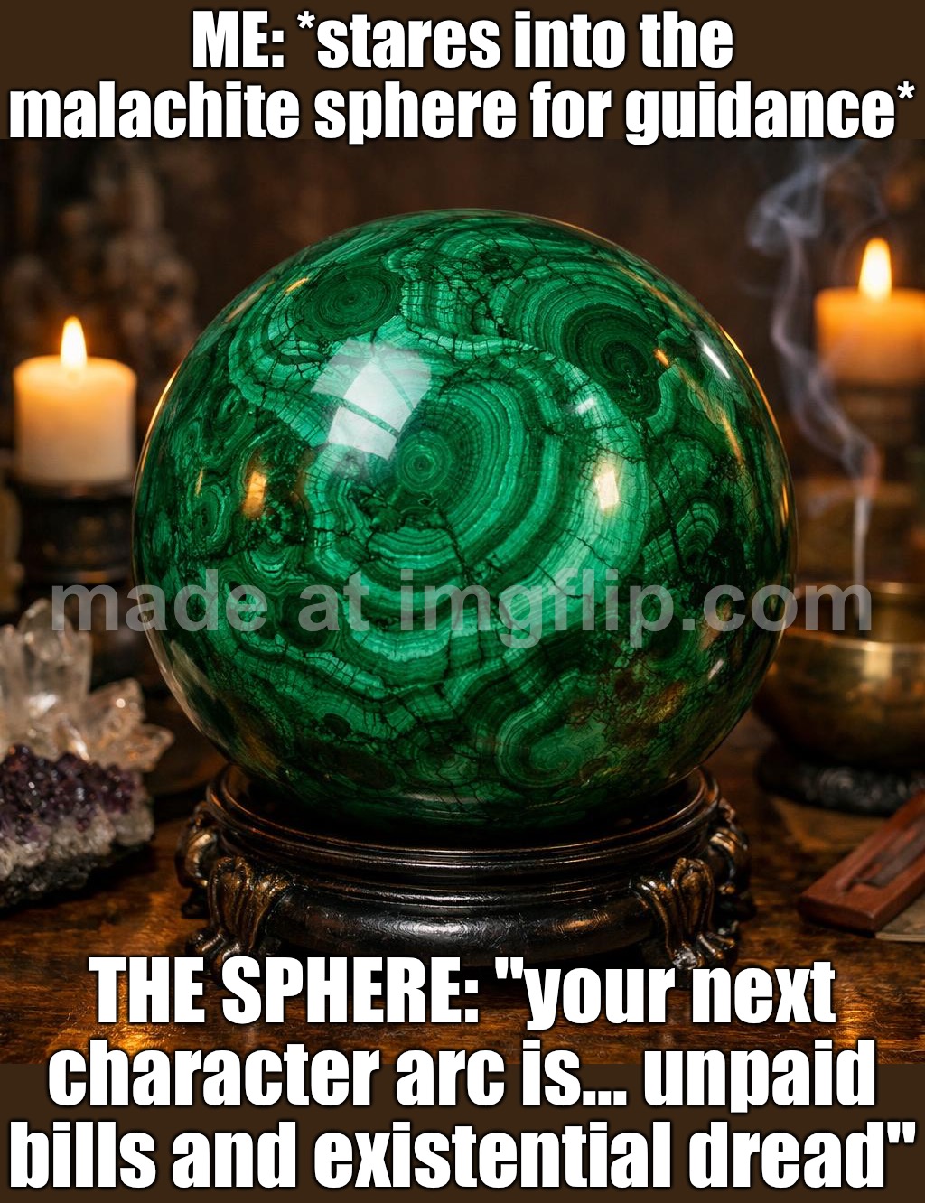 ME: “I’m not gonna overthink it this time.”; THE MALACHITE SPHERE: “BEHOLD… 47 WORSE POSSIBLE OUTCOMES.” | ME: *stares into the malachite sphere for guidance*; THE SPHERE: "your next character arc is... unpaid bills and existential dread" | image tagged in malachite sphere,existentialism,crystal ball,crystal,the future,overthinking | made w/ Imgflip meme maker