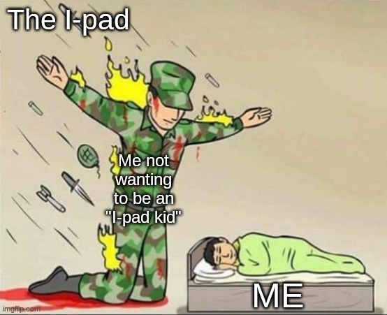 IPAD | The I-pad; Me not wanting to be an "I-pad kid"; me | image tagged in soldier protecting sleeping child,memes,funny | made w/ Imgflip meme maker