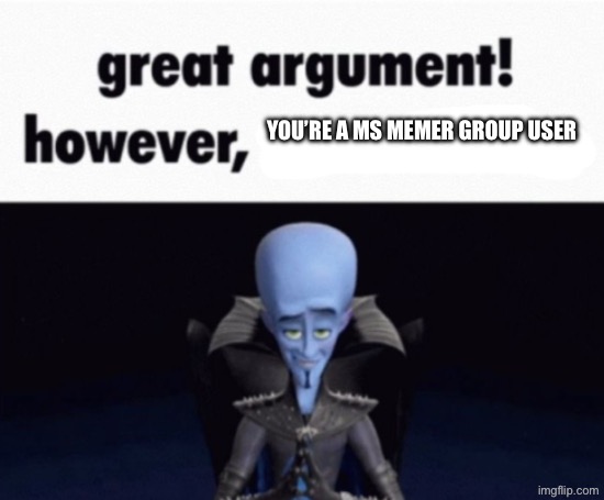 great argument! however, x | You’re a ms memer group user | image tagged in great argument however x | made w/ Imgflip meme maker