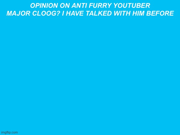 opinion on anti furry youtuber major cloog? i have talked with him before | made w/ Imgflip meme maker