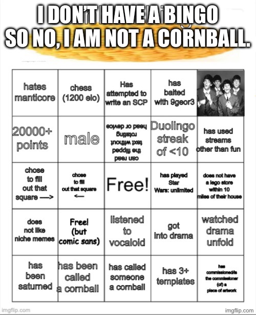 cornball bingo | I don’t have a bingo so no, I am not a cornball. | image tagged in cornball bingo | made w/ Imgflip meme maker