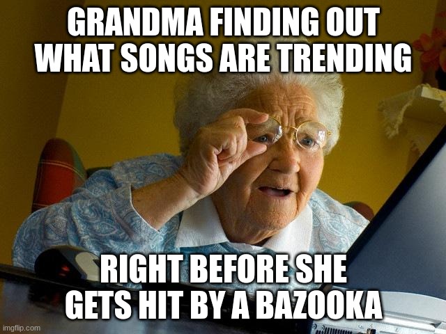 RIP | Grandma finding out what songs are trending; Right before she gets hit by a bazooka | image tagged in memes,grandma finds the internet | made w/ Imgflip meme maker