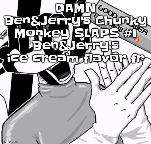 Good answer nephew | DAMN Ben&Jerry's Chunky Monkey SLAPS #1 Ben&Jerry's ice cream flavor fr | image tagged in good answer nephew | made w/ Imgflip meme maker