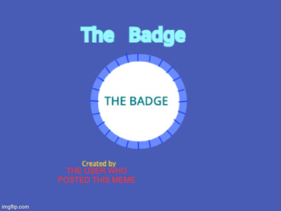 The BAdge | the user who posted this meme | image tagged in the badge | made w/ Imgflip meme maker