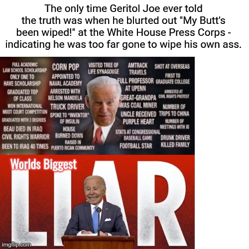 Drake Hotline Bling Meme | The only time Geritol Joe ever told the truth was when he blurted out "My Butt's been wiped!" at the White House Press Corps - indicating he | image tagged in memes,drake hotline bling | made w/ Imgflip meme maker