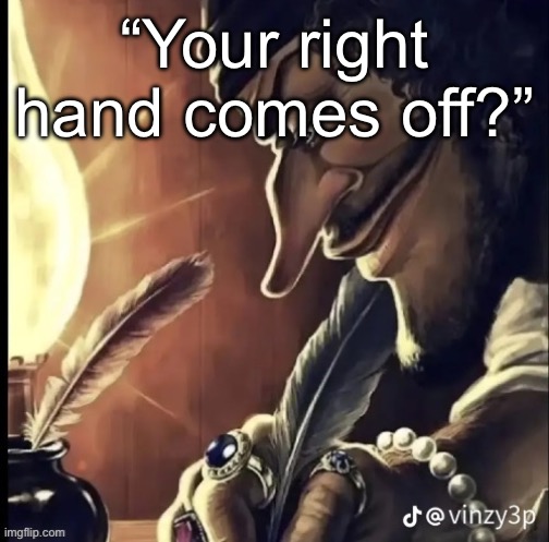 Real | “Your right hand comes off?” | image tagged in his writing lowkey fire | made w/ Imgflip meme maker