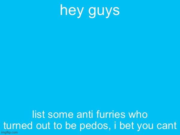 hey guys; list some anti furries who turned out to be pedos, i bet you cant | made w/ Imgflip meme maker