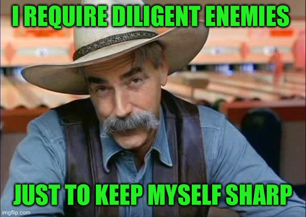 Sam Elliott special kind of stupid | I require diligent enemies; Just to keep myself sharp | image tagged in sam elliott special kind of stupid | made w/ Imgflip meme maker