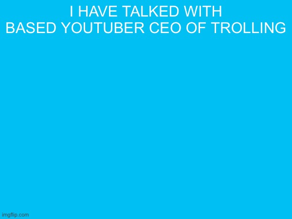 i have talked with based youtuber ceo of trolling | made w/ Imgflip meme maker