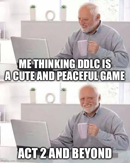 Hide the Pain Harold | Me thinking ddlc is a cute and peaceful game; Act 2 and beyond | image tagged in memes,hide the pain harold | made w/ Imgflip meme maker