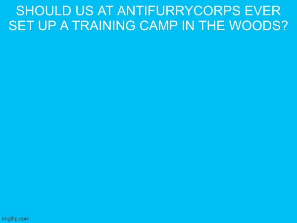 should us at antifurrycorps ever set up a training camp in the woods? | made w/ Imgflip meme maker