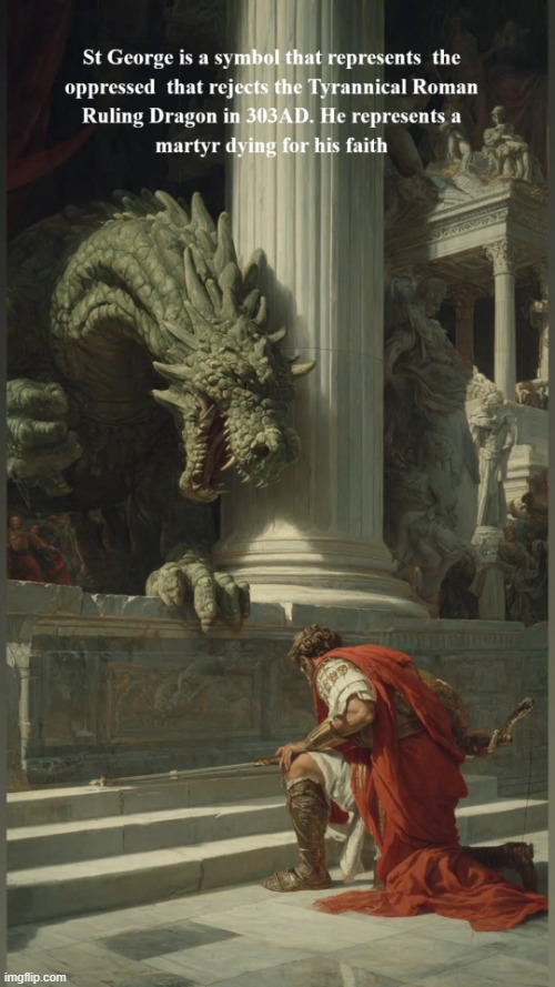 St George The Dragon represents a christian martyr fighting back the Roman Ruling Dragon to protect the christian faith. | image tagged in martyr dying for his faith jpeg | made w/ Imgflip meme maker