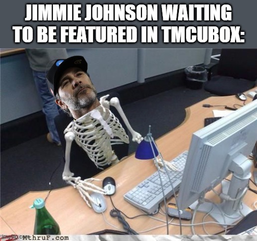 Skeleton Computer | jimmie johnson waiting to be featured in tmcubox: | image tagged in skeleton computer | made w/ Imgflip meme maker