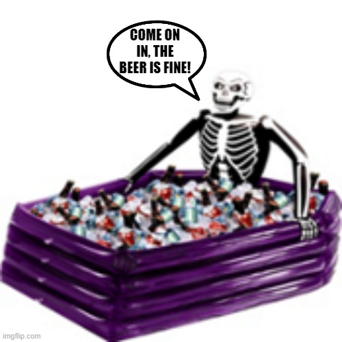 Cold Tub | come on in, the beer is fine! | image tagged in beer,ice,skeleton | made w/ Imgflip meme maker