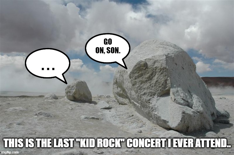 Kid Rock | go on, son. . . . This is the last "kid rock" concert I ever attend.. | image tagged in kid rock,rock concert,disappointment | made w/ Imgflip meme maker