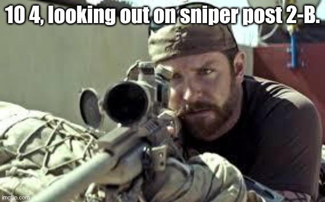 American Sniper | 10 4, looking out on sniper post 2-B. | image tagged in american sniper | made w/ Imgflip meme maker