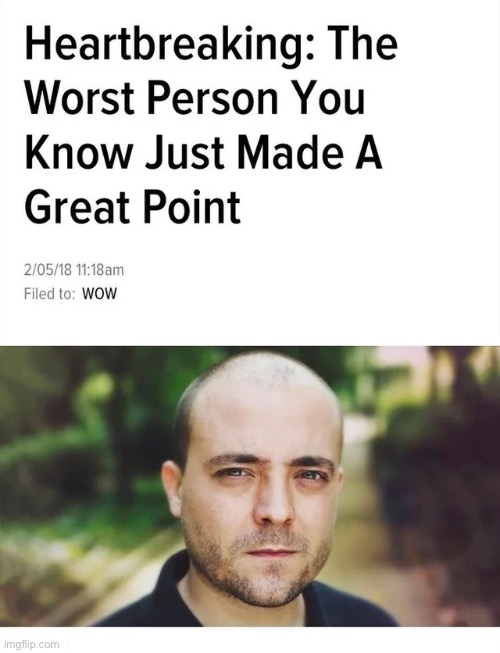 Heartbreaking: The Worst Person You Know Just Made a Great Point | image tagged in heartbreaking the worst person you know just made a great point | made w/ Imgflip meme maker