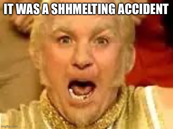 Goldfinger | It was a Shhmelting accident | image tagged in goldfinger | made w/ Imgflip meme maker