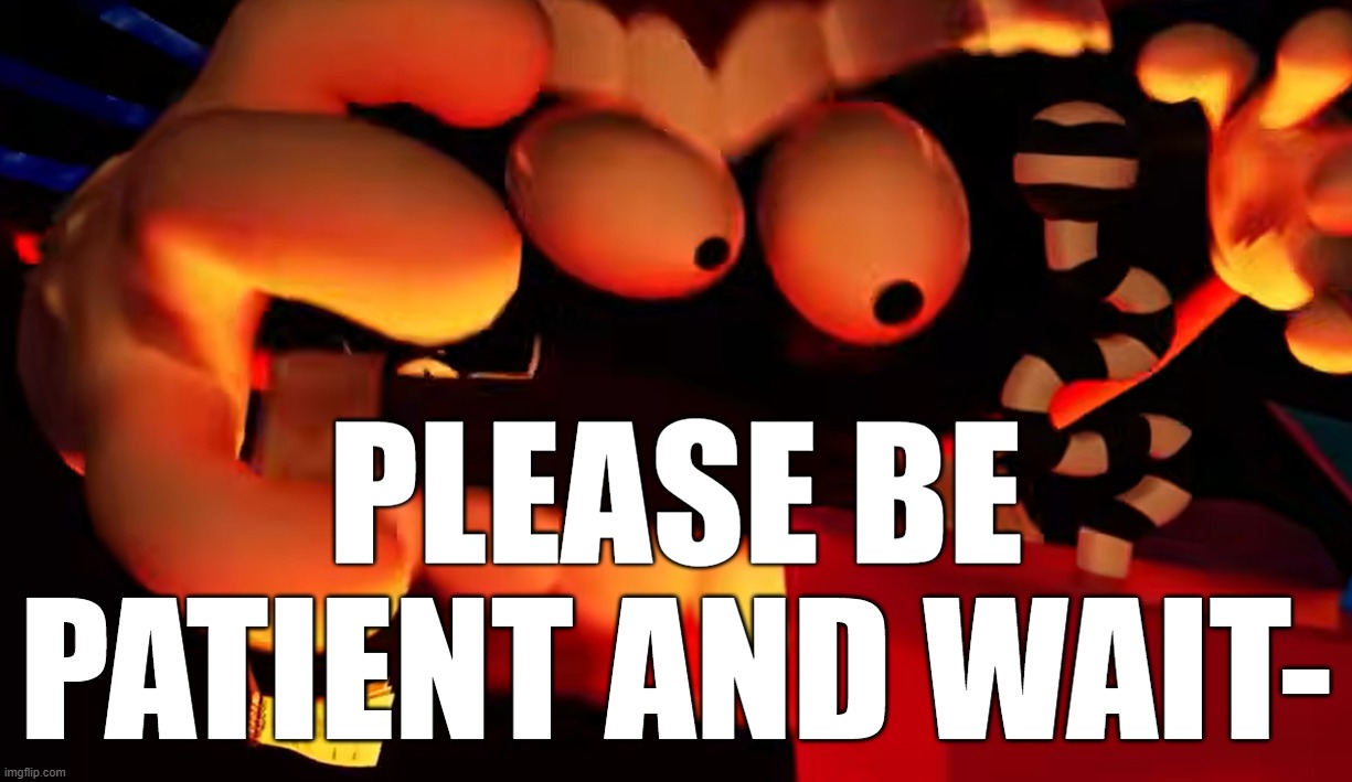 I'll tear you to pieces | please be patient and wait- | image tagged in i'll tear you to pieces | made w/ Imgflip meme maker