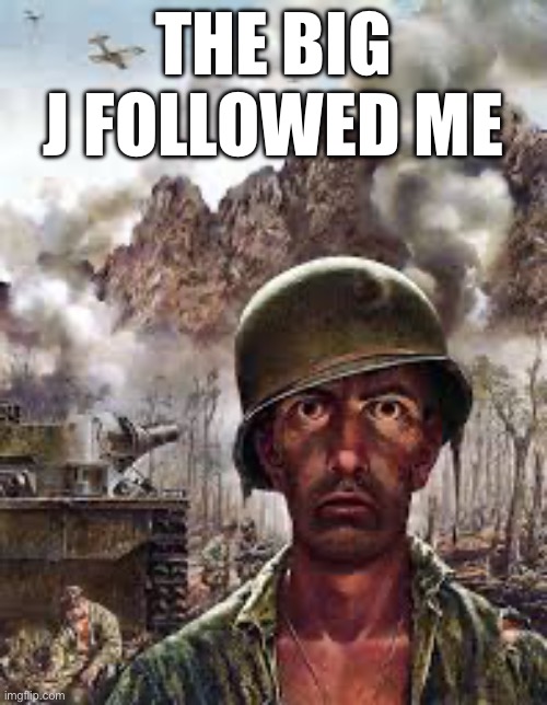 Traumatized soldier | the big j followed me | image tagged in traumatized soldier | made w/ Imgflip meme maker