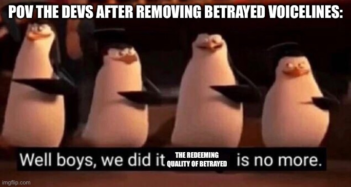 We did it boys | Pov the devs after removing betrayed voicelines:; The redeeming quality of betrayed | image tagged in we did it boys | made w/ Imgflip meme maker