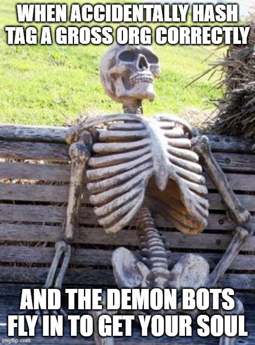 demon bots | when accidentally hash tag a gross org correctly; and the demon bots fly in to get your soul | image tagged in memes,waiting skeleton | made w/ Imgflip meme maker