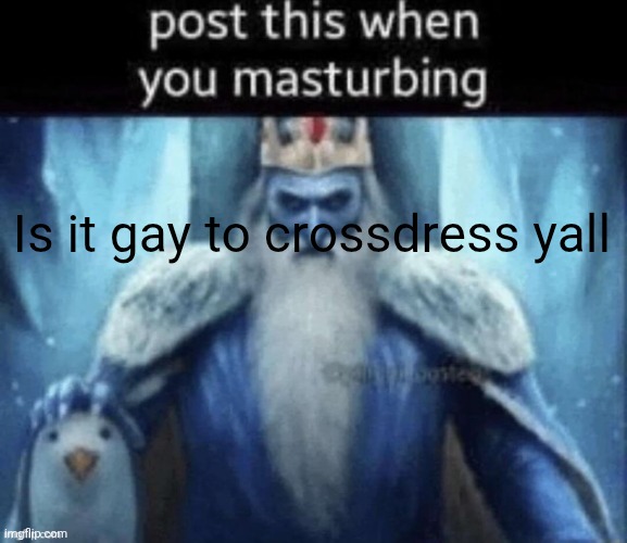 Post this when you masturbing | Is it gay to crossdress yall | image tagged in post this when you masturbing | made w/ Imgflip meme maker