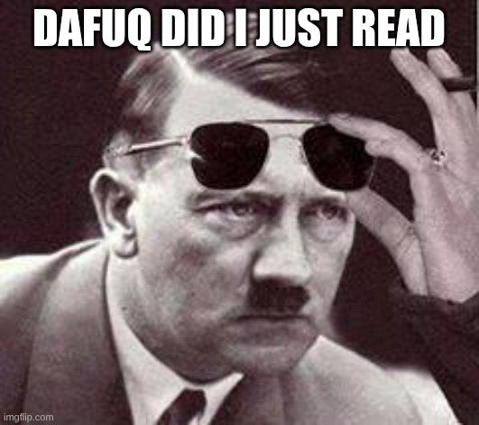 hitler sunglasses | dafuq did I just read | image tagged in hitler sunglasses | made w/ Imgflip meme maker