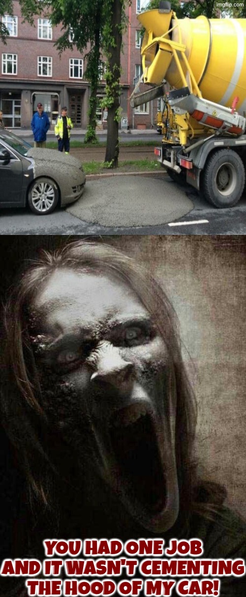 Cement Truck Fail | You had one job and it wasn't cementing the hood of my car! | image tagged in you had one job,epic fail,reactions,duhhh dumbass,do you are have stupid,human stupidity | made w/ Imgflip meme maker