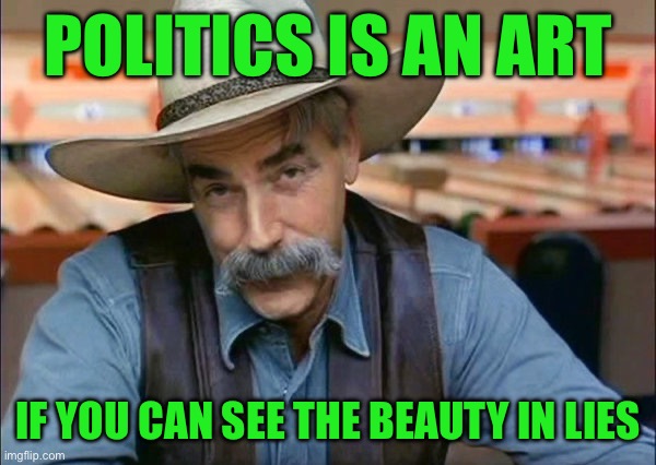 Sam Elliott special kind of stupid | Politics is an art; If you can see the beauty in lies | image tagged in sam elliott special kind of stupid | made w/ Imgflip meme maker