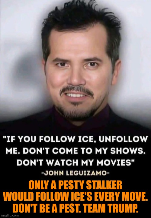 Funny | Only a pesty stalker would follow ice's every move. Don't be a pest. Team Trump. | image tagged in funny,politics,us government,ice,pests,hollywood liberals | made w/ Imgflip meme maker